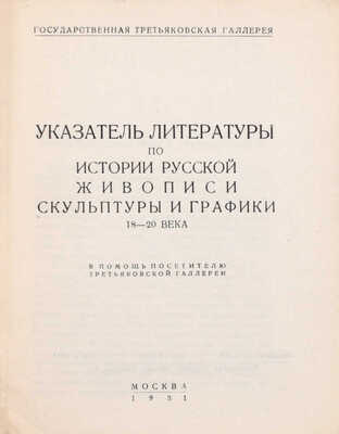 Указатель литературы по истории русской живописи, скульптуры и графики 18–20 века. В помощь посетителю Третьяковской галлереи / Аннотации сост. Л.В. Розенталем; описание книг В.Ф. Румянцевой. М.: Гос. Третьяковская галлерея, 1931.